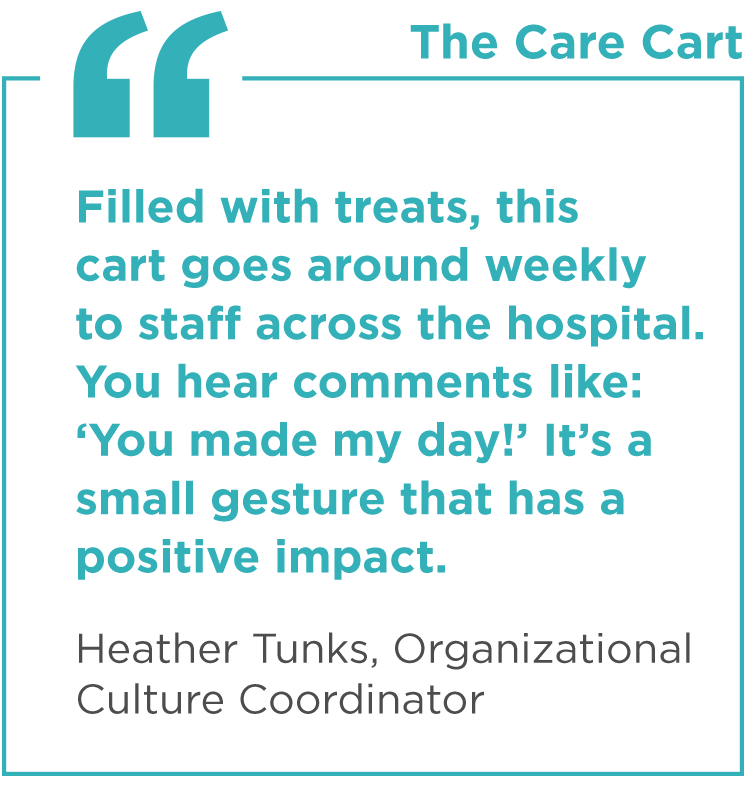 "Filled with treats, this cart goes around weekly to staff across the hospital. You hear comments like: 'You made my day!' It's a small gesture that has a positive impact." - Heather Tunks, Organizational Culture Coordinator